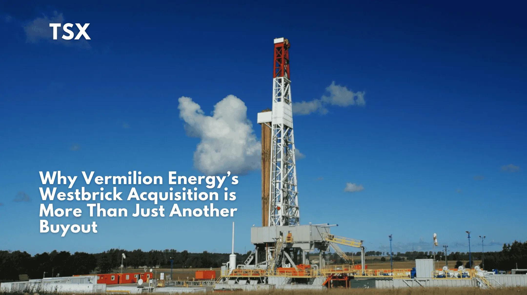 Why Vermilion Energy’s Westbrick Acquisition is More Than Just Another Buyout