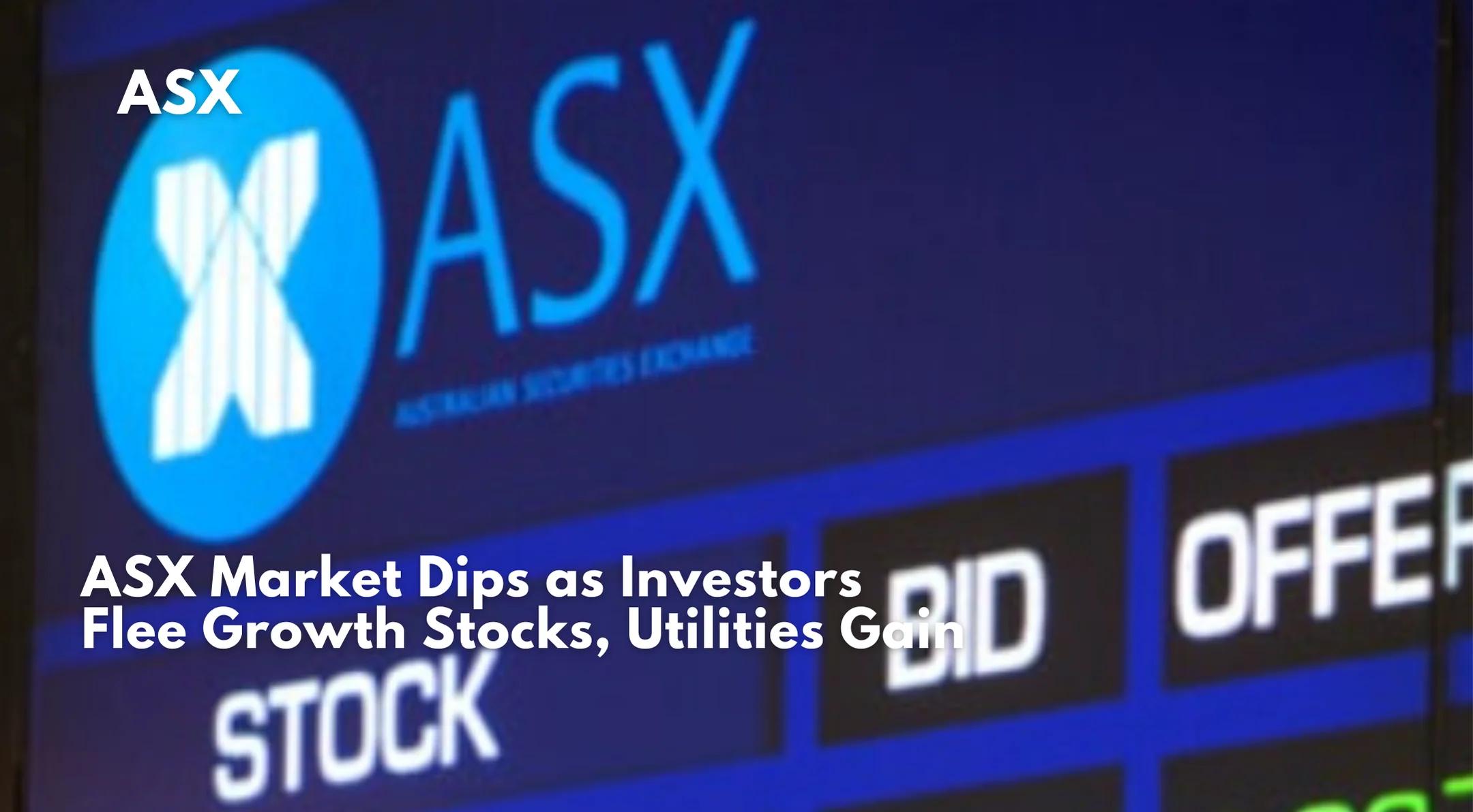 ASX Market Dips as Investors Flee Growth Stocks, Utilities Gain