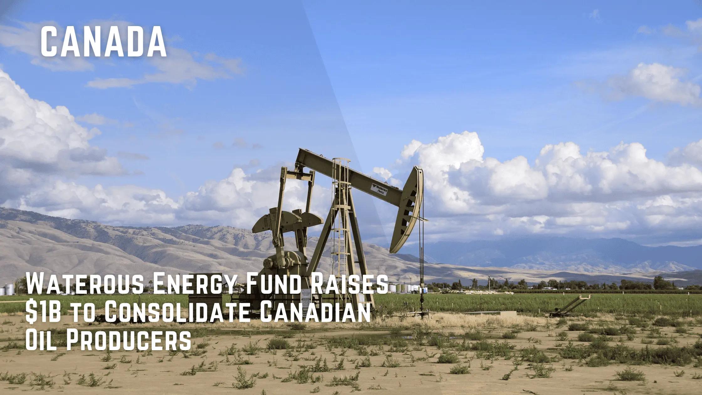 Waterous Energy Fund Raises $1B to Consolidate Canadian Oil Producers