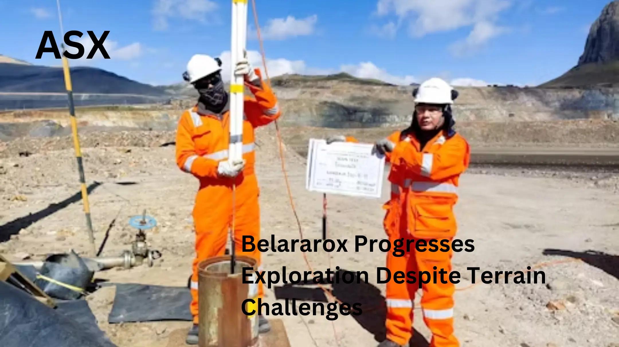 Belararox Progresses Exploration Efforts Despite Terrain Challenges